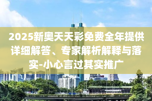 2025新奧天天彩免費(fèi)全年提供詳細(xì)解答、專(zhuān)家解析解釋與落實(shí)-小心言過(guò)其實(shí)推廣
