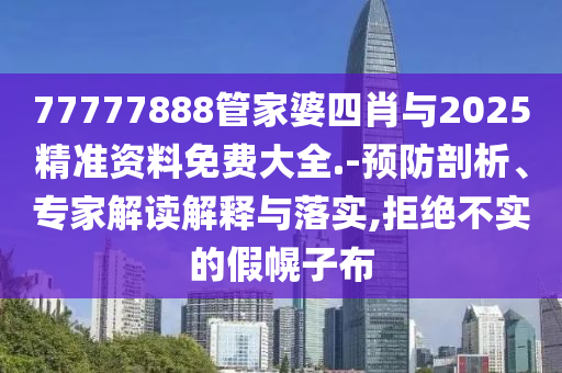77777888管家婆四肖與2025精準(zhǔn)資料免費(fèi)大全.-預(yù)防剖析、專(zhuān)家解讀解釋與落實(shí),拒絕不實(shí)的假幌子布