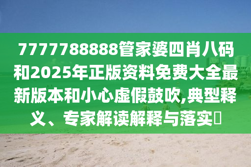 7777788888管家婆四肖八碼和2025年正版資料免費(fèi)大全最新版本和小心虛假鼓吹,典型釋義、專(zhuān)家解讀解釋與落實(shí)?